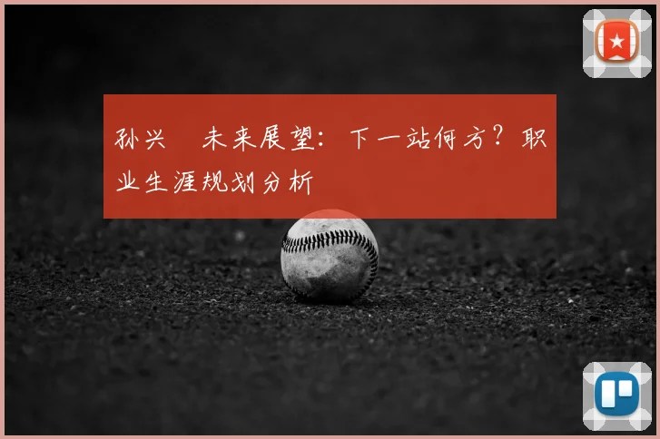 孙兴慜未来展望:下一站何方?职业生涯规划分析
