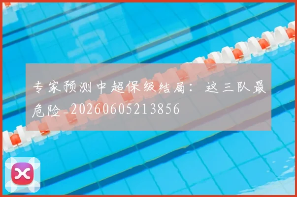 专家预测中超保级结局：这三队最危险_20260605213856