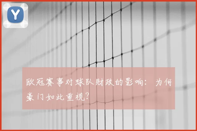 欧冠赛事对球队财政的影响：为何豪门如此重视？