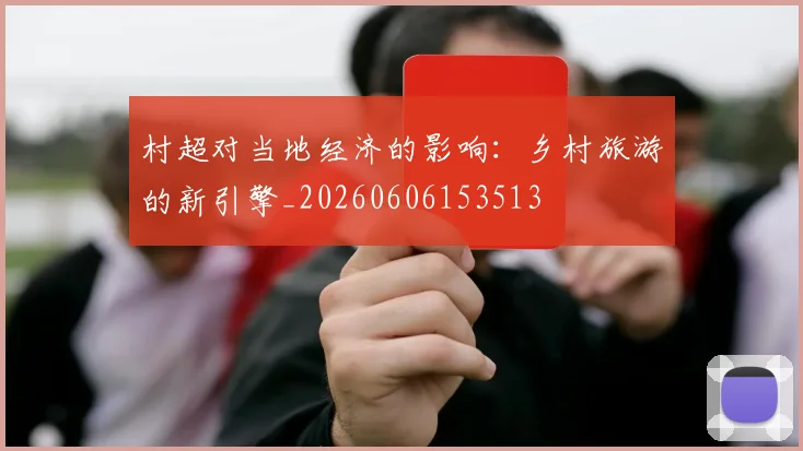 村超对当地经济的影响：乡村旅游的新引擎_20260606153513
