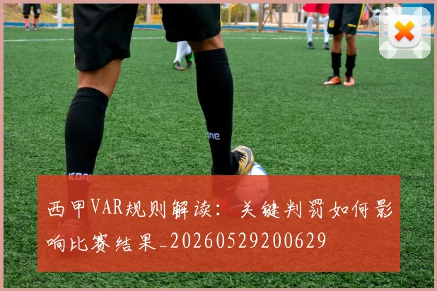 西甲VAR规则解读：关键判罚如何影响比赛结果_20260529200629