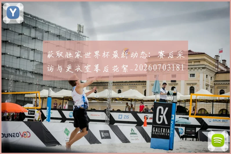 获取独家世界杯最新动态：赛后采访与更衣室幕后花絮_20260703181814
