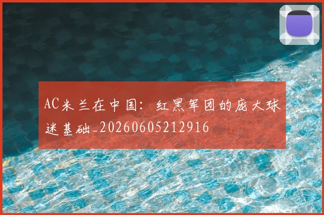 AC米兰在中国:红黑军团的庞大球迷基础_20260605212916