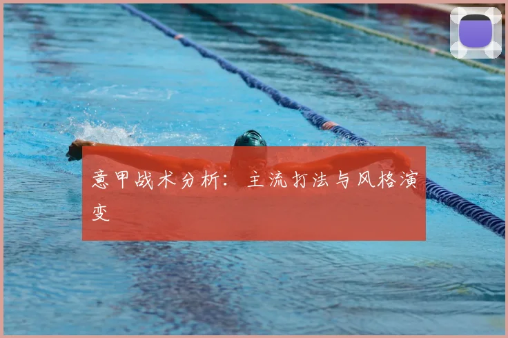 意甲战术分析：主流打法与风格演变