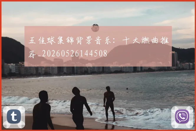 五佳球集锦背景音乐：十大燃曲推荐_20260526144508