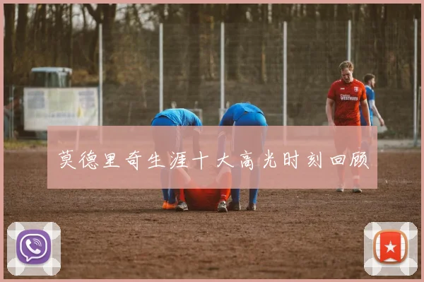莫德里奇生涯十大高光时刻回顾