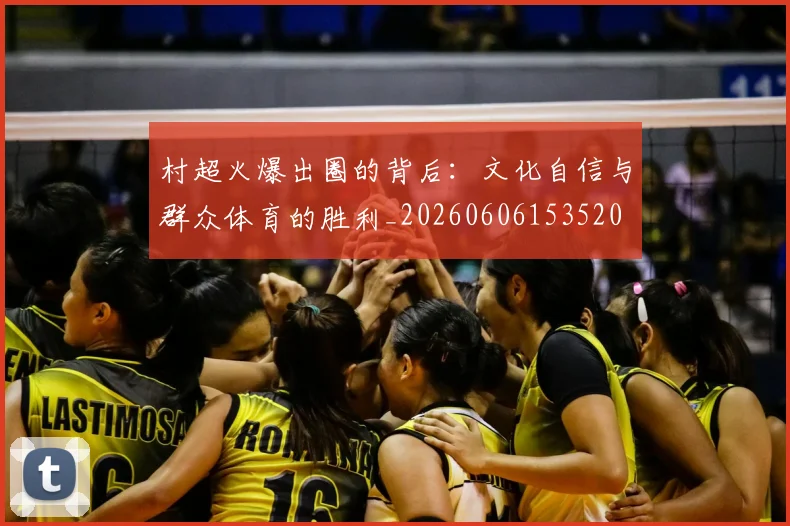 村超火爆出圈的背后：文化自信与群众体育的胜利_20260606153520