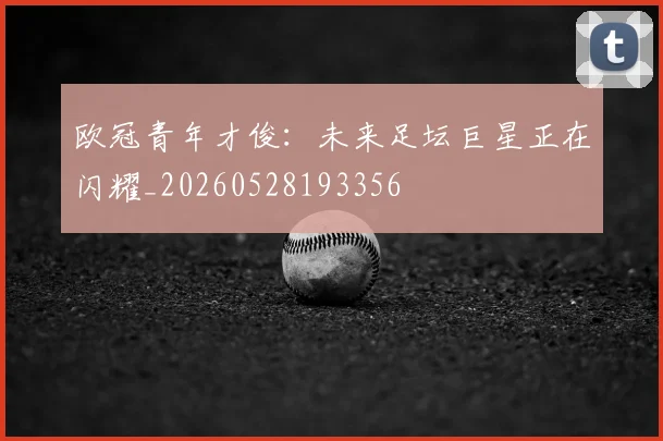 欧冠青年才俊：未来足坛巨星正在闪耀_20260528193356