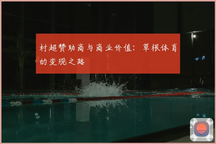 村超赞助商与商业价值:草根体育的变现之路