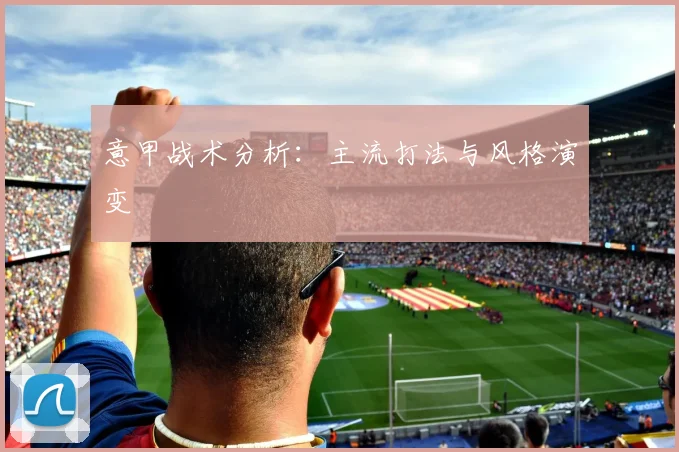 意甲战术分析:主流打法与风格演变