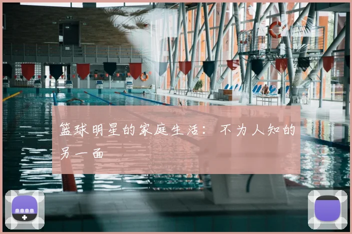 篮球明星的家庭生活：不为人知的另一面
