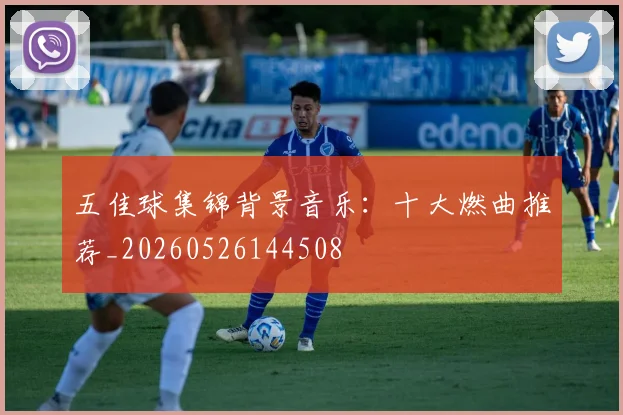 五佳球集锦背景音乐：十大燃曲推荐_20260526144508