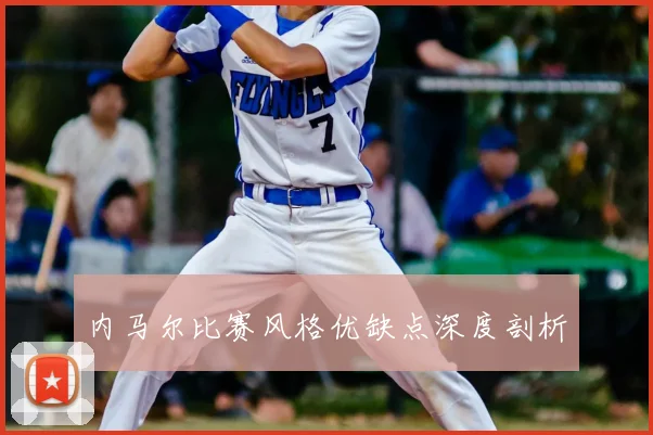 内马尔比赛风格优缺点深度剖析