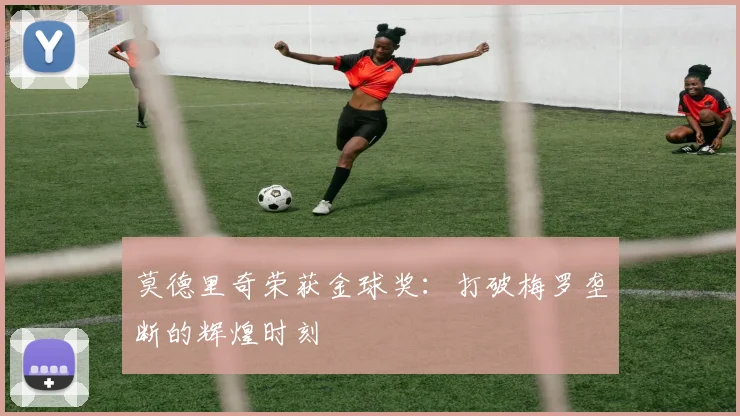 莫德里奇荣获金球奖：打破梅罗垄断的辉煌时刻
