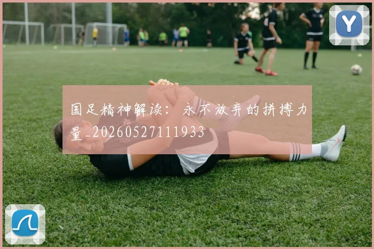 国足精神解读：永不放弃的拼搏力量_20260527111933