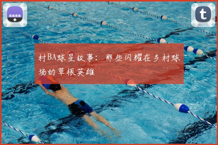 村BA球星故事：那些闪耀在乡村球场的草根英雄