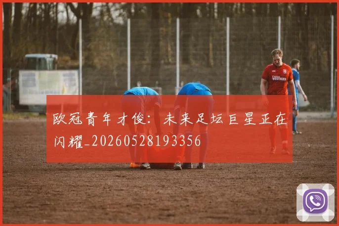 欧冠青年才俊：未来足坛巨星正在闪耀_20260528193356