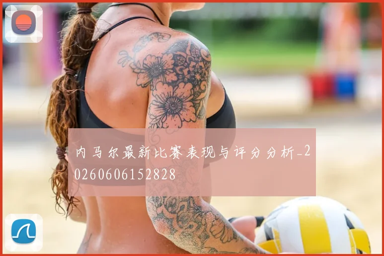 内马尔最新比赛表现与评分分析_20260606152828