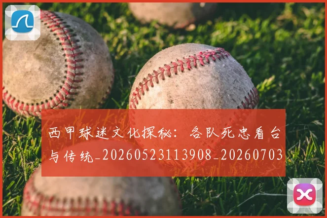 西甲球迷文化探秘:各队死忠看台与传统_20260523113908_20260703181905