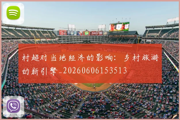 村超对当地经济的影响：乡村旅游的新引擎_20260606153513