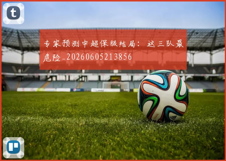 专家预测中超保级结局:这三队最危险_20260605213856